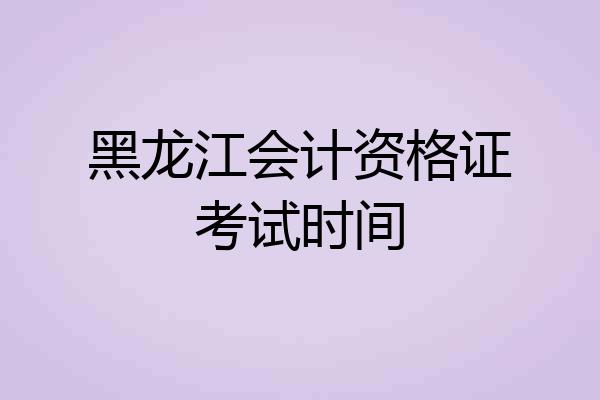 黑龙江会计资格证考试时间