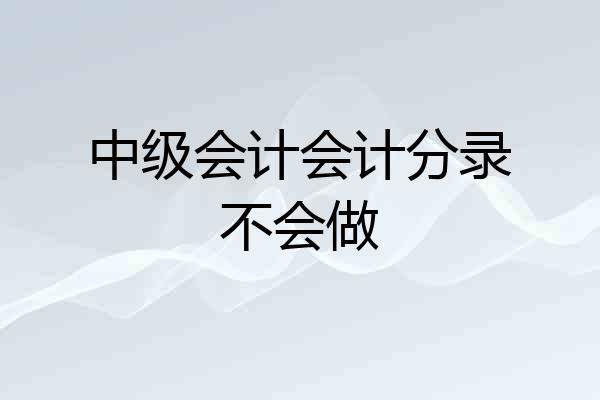 中级会计会计分录不会做