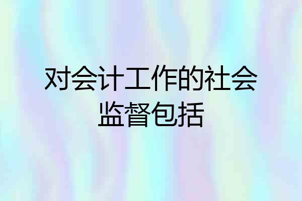 对会计工作的社会监督包括