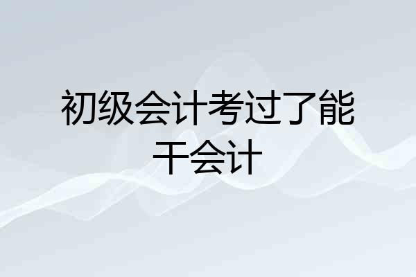 初级会计考过了能干会计