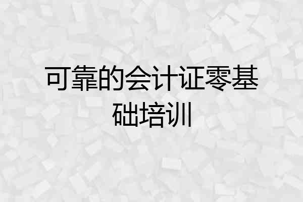 可靠的会计证零基础培训