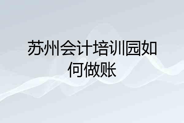 苏州会计培训园如何做账