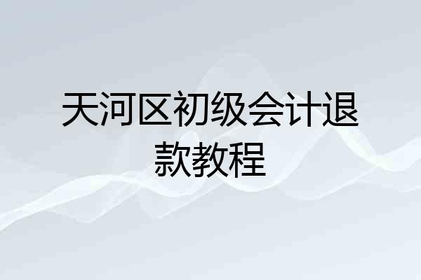 天河区初级会计退款教程