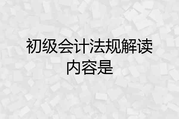初级会计法规解读内容是