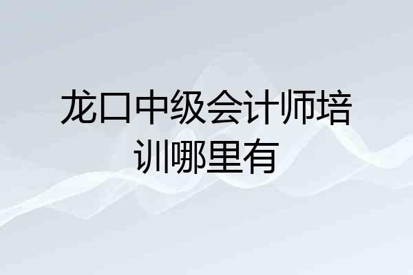 龙口中级会计师培训哪里有