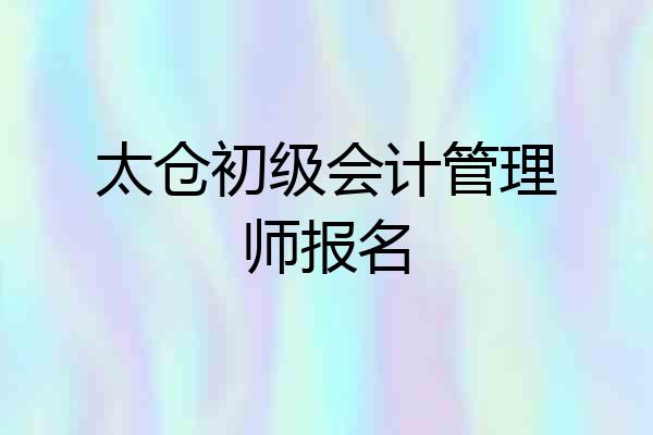 太仓初级会计管理师报名