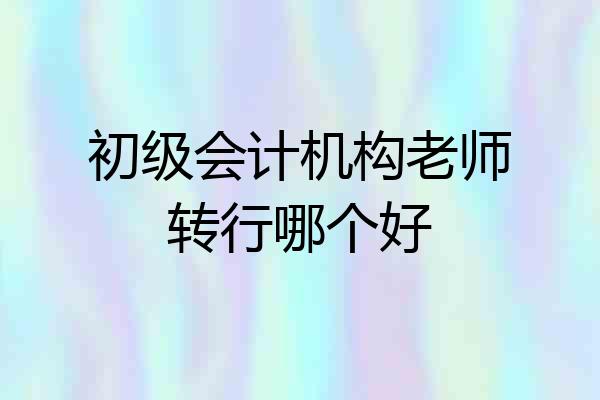 初级会计机构老师转行哪个好
