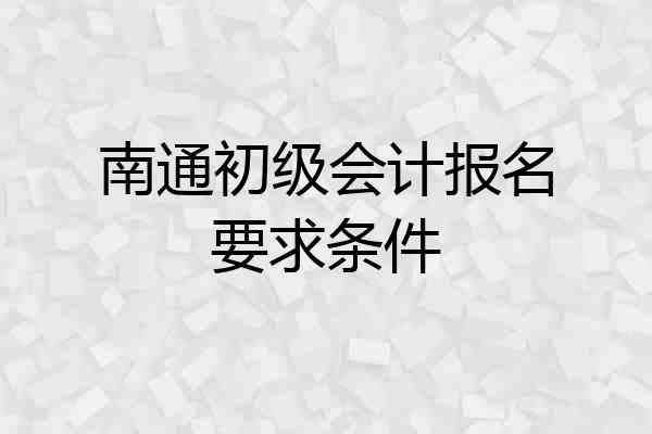 南通初级会计报名要求条件