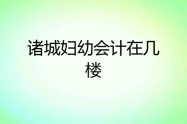 诸城妇幼会计在几楼