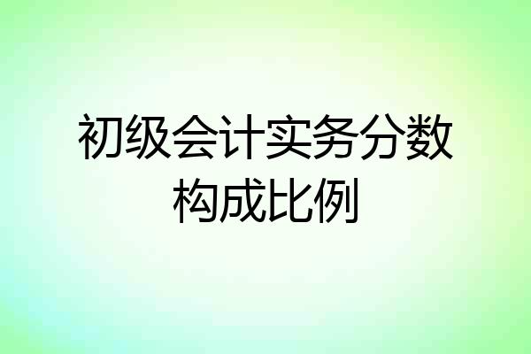 初级会计实务分数构成比例