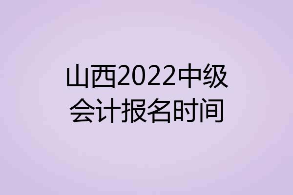 山西2022中级会计报名时间