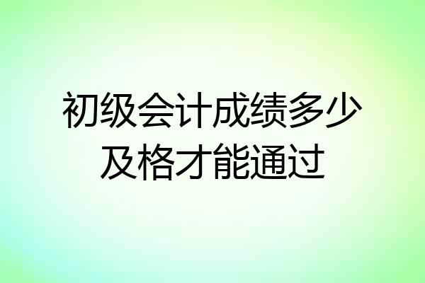 初级会计成绩多少及格才能通过