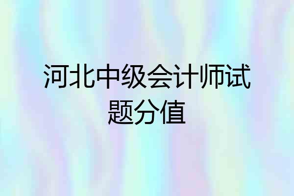 河北中级会计师试题分值