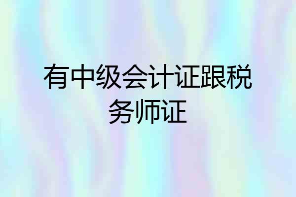 有中级会计证跟税务师证