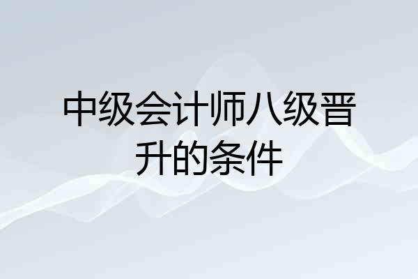 中级会计师八级晋升的条件
