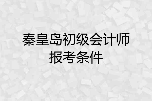 秦皇岛初级会计师报考条件