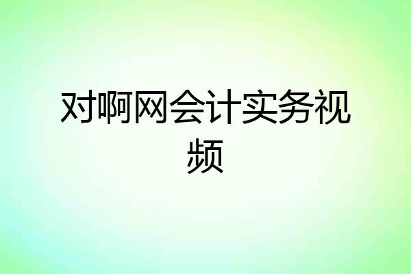 对啊网会计实务视频