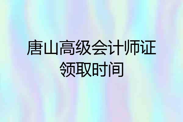 唐山高级会计师证领取时间