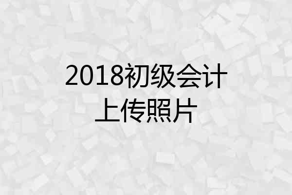 2018初级会计上传照片
