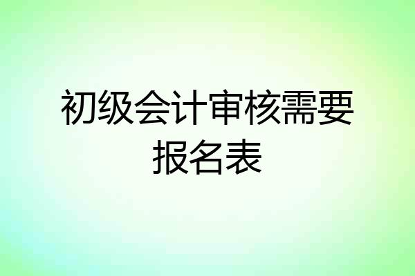 初级会计审核需要报名表