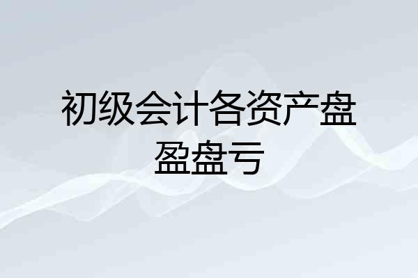 初级会计各资产盘盈盘亏