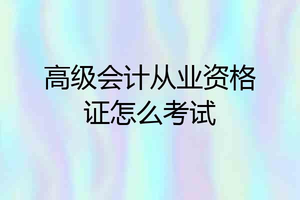 高级会计从业资格证怎么考试