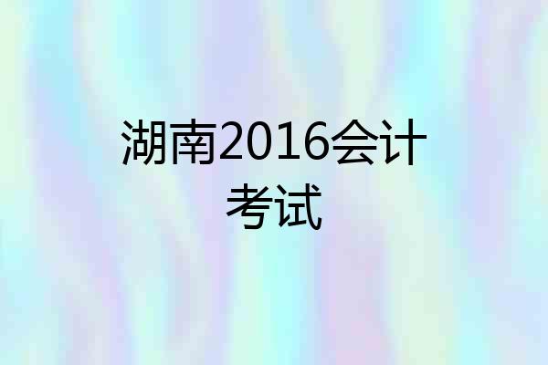 湖南2016会计考试