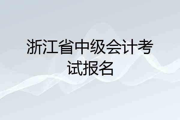 浙江省中级会计考试报名