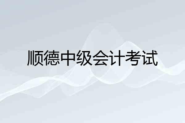 顺德中级会计考试