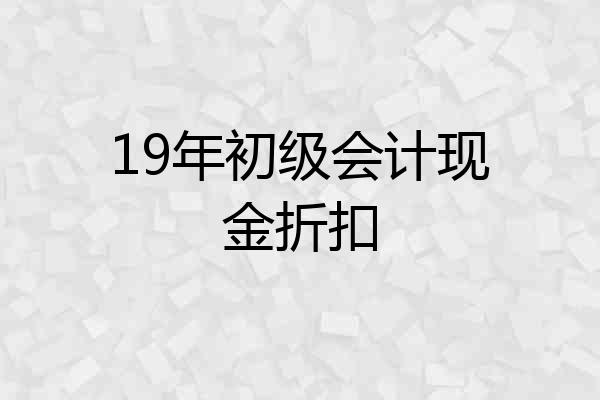 19年初级会计现金折扣