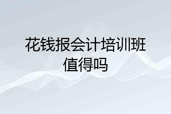 花钱报会计培训班值得吗
