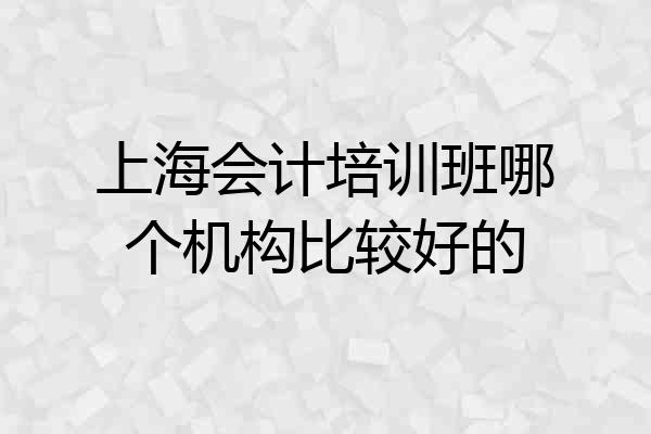 上海会计培训班哪个机构比较好的