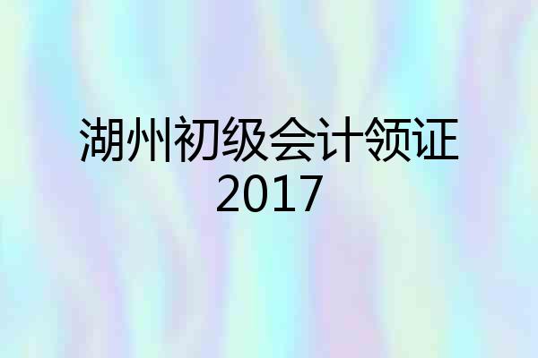 湖州初级会计领证2017