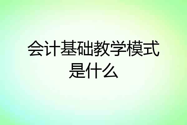 会计基础教学模式是什么