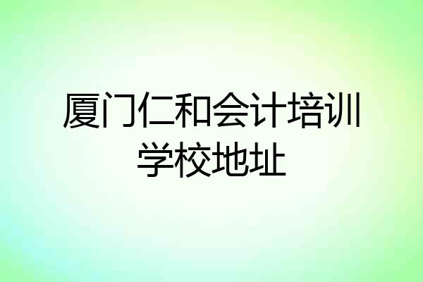 厦门仁和会计培训学校地址