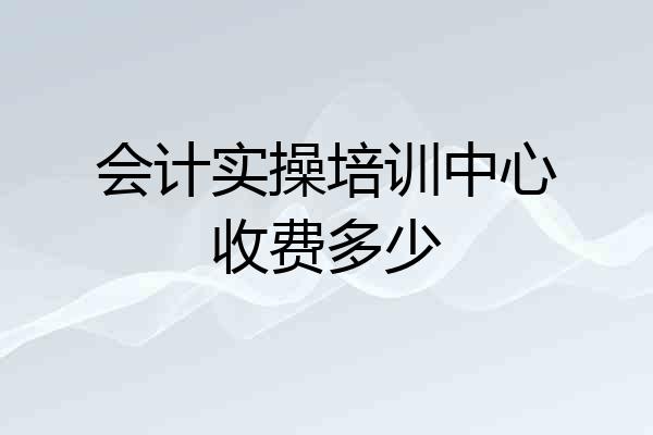 会计实操培训中心收费多少