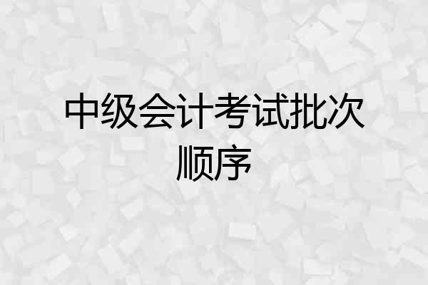 中级会计考试批次顺序