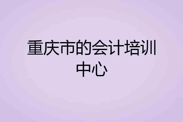 重庆市的会计培训中心
