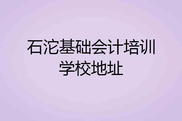 石沱基础会计培训学校地址