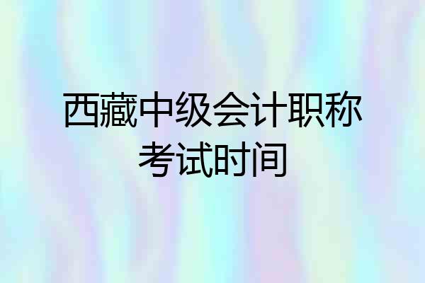 西藏中级会计职称考试时间