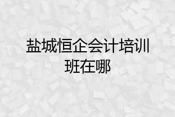 盐城恒企会计培训班在哪