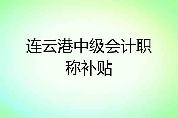 连云港中级会计职称补贴