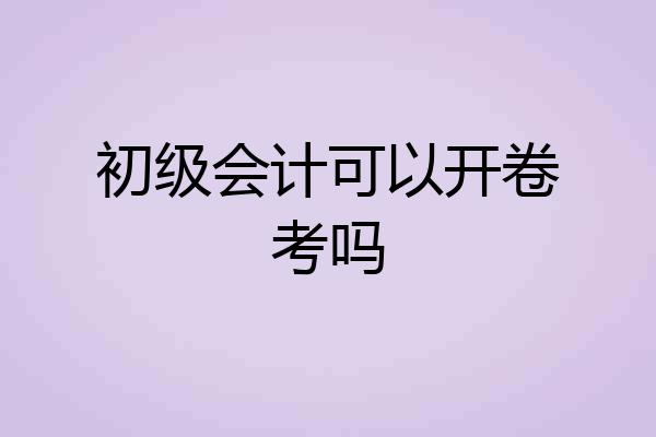初级会计可以开卷考吗