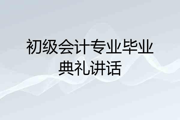 初级会计专业毕业典礼讲话