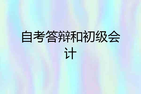 自考答辩和初级会计
