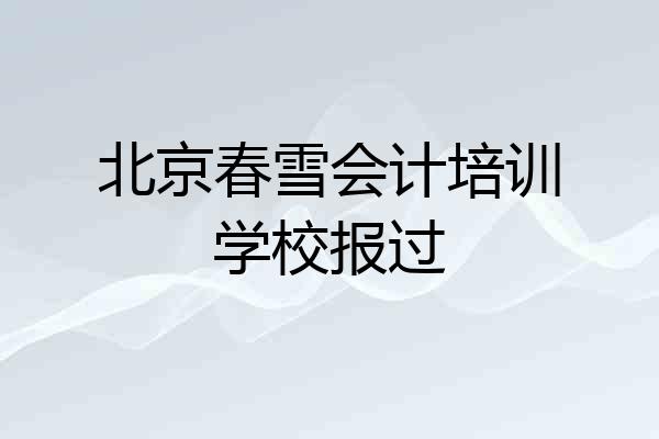 北京春雪会计培训学校报过