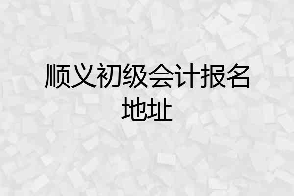 顺义初级会计报名地址