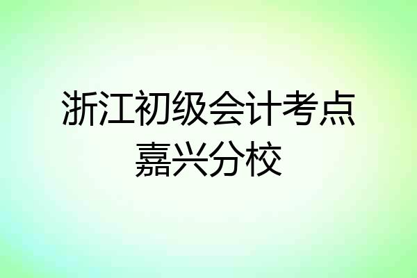 浙江初级会计考点嘉兴分校
