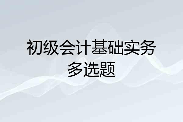 初级会计基础实务多选题