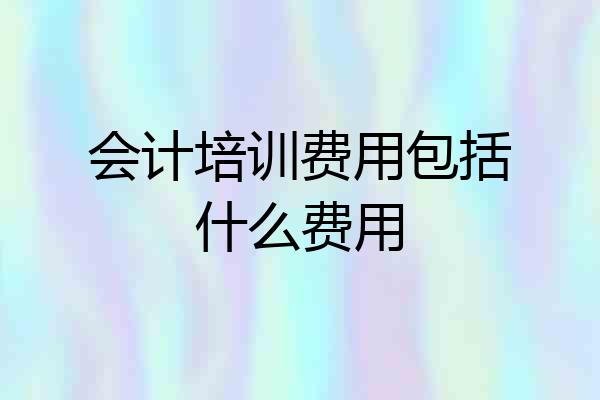 会计培训费用包括什么费用